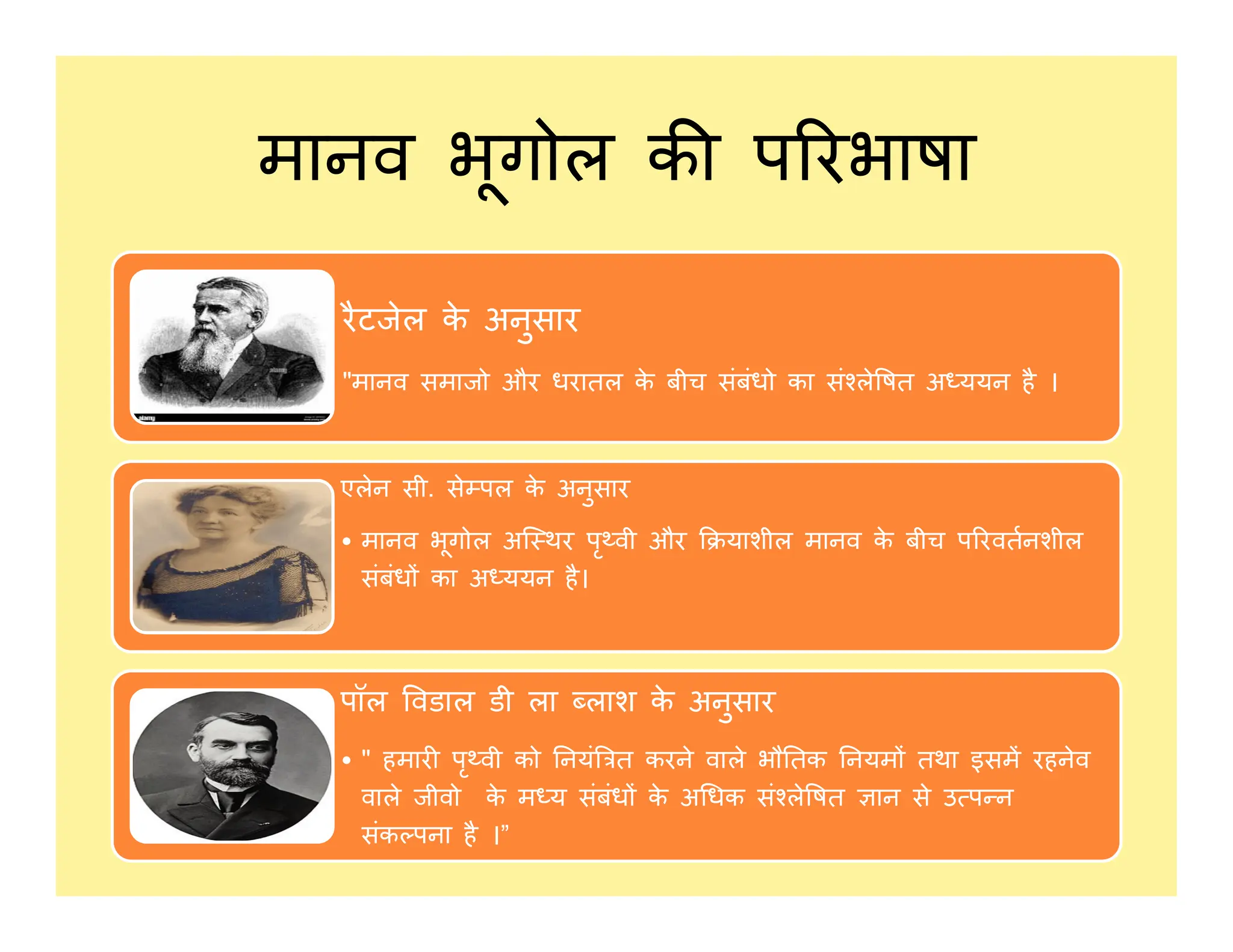 मानव भूगोल क प रभाषा
रैटजेल क
े अनुसार
"मानव समाजो और धरातल क
े बीच संबंधो का सं ले षत अ ययन है ।
एलेन सी. से पल क
े अनुसार
एलेन सी. से पल क
े अनुसार
• मानव भूगोल अि थर पृ वी और याशील मानव क
े बीच प रवतनशील
संबंध का अ ययन है।
पॉल वडाल डी ला लाश क
े अनुसार
• " हमार पृ वी को नयं त करने वाले भौ तक नयम तथा इसम रहनेव
वाले जीवो क
े म य संबंध क
े अ धक सं ले षत ान से उ प न
संक पना है ।”
 