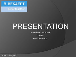 PRESENTATION
                       Anne-Leen Verhovert
                              2FV01
                         Year: 2012-2013




Lector: Castelyne J.
 