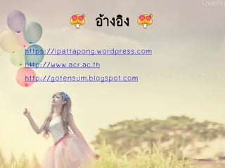 อ้างอิง
https://ipattapong.wordpress.com
http://www.acr.ac.th
http://gotensum.blogspot.com
 