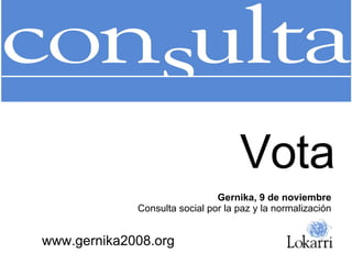 www.gernika2008.org Gernika, 9 de noviembre Consulta social por la paz y la normalización Vota 