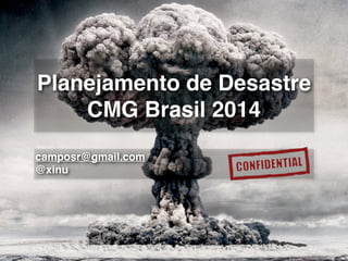 Planejamento de Desastre!
CMG Brasil 2014
camposr@gmail.com!
@xinu
 