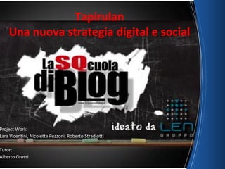 Tapirulan
Una nuova strategia digital e social
Project Work:
Lara Vicentini, Nicoletta Pezzoni, Roberto Stradiotti
Tutor:
Alberto Grossi
 