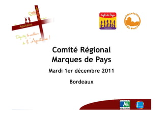 Comité Régional
 Marques de Pays
Mardi 1er décembre 2011

       Bordeaux
 