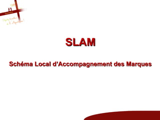 SLAM
Schéma Local d’Accompagnement des Marques
 