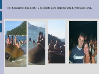 Nos Conocimos una noche y nos bastó para empezar esta hermosa historia.