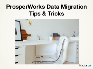 ProsperWorks Data Migration
Tips & Tricks
 