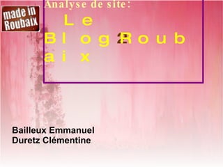 Analyse de site: Le Blog 2 Roubaix Bailleux Emmanuel Duretz Clémentine  