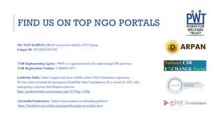 FIND US ON TOP NGO PORTALS
GuideStar India | India’s largest and most reliable online NGO information repository.
We have been awarded the prestigious GuideStar India Transparency Key award for 2022 after
undergoing a rigorous due diligence process.
https://guidestarindia.org/Summary.aspx?CCReg=11966
GiveIndia Fundraisers | India's most trusted crowdfunding platform
https://fundraisers.giveindia.org/nonprofits/puraiyur-welfare-trust
The NGO DARPAN | Portal service provided by NITI Aayog
Unique ID: TN/2020/0265349
CSR Implementing Agency | PWT is a registered entity for undertaking CSR activities.
CSR Registration Number: CSR00017431
 