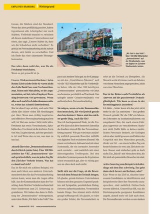 Genau, die Stärken sind der Standard.
Wenn das aber großflächig passiert, haben
irgendwann alle Arbeitgeber nur noch
Stärken. Vielleicht braucht es zwischen
all diesen makellosen Unternehmen mal
eines, das sagt: „Unsere Stärke ist, dass
wir die Schwächen nicht verhehlen“. Es
geht ja im Personalmarketing nicht zuletzt
darum, sich Gehör zu verschaffen. Und
ich finde das eine charmante Herange-
hensweise.
Das wäre dann wohl das, was Sie als
Frechmut bezeichnen.
Wenn es gut gemacht ist: ja.
Unsere Diskussionsteilnehmer beim
Round Table (siehe Seite 6) waren nicht
durchdieBankFansvomFrechmut-Kon-
zept. Schon mit Mut allein, so die Argu-
mentation,seibeivielenEmployerBran-
ding-Prozessen viel gewonnen. Wenn
allesauchnochfrechdaherkommenmüs-
se, wirke das schnell überfordernd.
Mut ist ohne Frage wichtig, und mehr Mut
allein täte sicher vielen HR-Abteilungen
gut. Aber: Wenn man richtig inspiriertes
und effektives Personalmarketing machen
will, ist Mut aus meiner Sicht nicht alles.
Frechmut hat etwas Verschmitztes, Spitz-
bübisches. Frechmut ist die leichtere Form
von Mut. Es geht darum, auf eine geschick-
te Art und Weise das zu tun, was man zu
tun hat.
Aktuellfährteine„Demonstrationstram“
durch Zürich (siehe Foto). Über 100 Mit-
arbeiter der VBZ „demonstrieren“ dar-
auf sprichwörtlich, was sie jeden Tag für
den Züricher Verkehr leisten. Was hat
es damit auf sich?
Das ist für mich ein schönes Beispiel, wie
man auch Ideen aus anderen Unterneh-
mensbereichen für das Personalmarketing
nutzen kann, wenn man die Augen offen
hält. Aus der Kommunikation kam der Vor-
schlag, dem Züricher Verkehrsverbund mit
einer Sondertram zum 25. Geburtstag zu
gratulieren. Wir haben das dann in Rich-
tung der „Demonstration“ weitergedacht,
unter dem Motto „Wir fahr’n das Volk!“ Das
passt aus meiner Sicht gut zu der Kampag-
ne mit den „Unsichtbaren Talenten“, weil
wir die VBZ-Mitarbeiter auf die Vorderbüh-
ne holen. Alle der über 100 beteiligten
„Demonstranten“ portraitieren wir jetzt
wochenweise persönlich auf Facebook. Das
spiegelt unser Grundverständnis von
authentischem Personalmarketing.
Sie mögen, wenn es in der Kommunika-
tion menschelt, HR wird jedoch gerade
durchtechnisiert: Daten sind das näch-
ste große Ding. Auch für Sie?
Was ich hochspannend finde, ist die Fra-
ge: Wie lässt sich diese immense Datenflut
da draußen sinnvoll für das Personalmar-
keting nutzen? Wie gut wird man zukünf-
tig wirklich passende Bewerber mithilfe
von digitalen Tools evaluieren können? Mit
einem vertretbaren Aufwand und mit einer
Systematik, die ein normaler Anwender
auch versteht – und natürlich mit einer
überzeugenden Trefferquote. Bei den
aktuellen Systemen passen die Ergebnisse
schon erstaunlich gut, aber so richtig pas-
sen sie eben doch noch nicht.
Stellt sich nur die Frage, ob die Bewer-
bersichdemPrimatderTechnikbeugen.
Ich glaube, gerade kleinere Unternehmen
können mit dem genauen Gegenteil punk-
ten: mit Sympathie, persönlichem Dialog,
cleveren Aufmerksamkeiten. Vermeintlich
banale Dinge. Das stimmt mich ehrlich
gesagt hoffnungsvoll. Ich glaube, es wäre
ein großer Fehler, die Personalarbeit zu
sehr an die Technik zu übergeben. Als
Mensch werde ich immer noch am liebsten
von einem Menschen angesprochen, nicht
von einer Maschine.
Das ist der Rekurs aufs Persönliche als
Antwort auf die grassierende Technik-
gläubigkeit. Wie kann so etwas in der
Recruitingpraxis aussehen?
Ich hätte – leider kann ich das jetzt nicht
mehr in die Tat umsetzen – den großen
Wunsch gehabt, für die VBZ ein fahren-
des Jobcenter zu institutionalisieren: ein
umgebauter Bus, der nach einem Fahr-
plan tageweise an verschiedenen Statio-
nen steht. Dafür hätte es keines zusätz-
lichen Personals bedurft, die Kollegen
wären aber mobil gewesen und hätten das
Gespräch mit den Menschen gesucht,
direkt vor Ort – an einem heißen Tag wie
heute könnten sie etwa am Zürichsee ste-
hen. Besser und einfacher geht es doch
nicht: Ein „Büssli“ mit Menschen drin, die
fürmichalspotenziellerBewerberdasind.
Active Sourcing zum Beispiel wird aller-
dings mit dem Bus schwierig. Das geht
dann doch besser am Rechner, oder?
Klar: Wenn es das Ziel ist, einzelne inter-
essante Kandidaten zu identifizieren und
beispielsweise über ihre Netzwerke anzu-
sprechen, sind natürlich Online-Tools
extrem hilfreich. Generell hat HR, was die
Direktansprache geeigneter Kandidaten
angeht, aktuell noch viel Luft nach oben.
Die Personalberater werden es uns danken
Sonderheft 08 | 2015 www.personalwirtschaft.de16
EMPLOYER BRANDING Hintergrund
„Wir fahr’n das Volk!“:
Über 100 VBZ-Mitarbeiter
„demonstrieren“ auf
der Straßenbahn, was
sie täglich im Züricher
Stadtverkehr leisten.
 