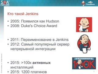 ©2016CloudBees,Inc.AllRightsReserved
Кто такой Jenkins
• 2005: Появился как Hudson
• 2008: Duke's Choice Award
• 2011: Переименование в Jenkins
• 2012: Самый популярный сервер
непрерывной интеграции
• 2015: >100к активных
инсталляций
• 2015: 1200 плагинов 5
 