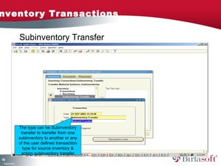 Inventory Transactions 
125 
Company Confidential 
Subinventory Transfer 
The type can be Subinventory 
transfer to transfer from one 
subinventory to another or any 
of the user defined transaction 
type for source inventory & 
action subinventory transfer 
 
