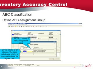 Inventory Accuracy Control 
158 
ABC Classification 
Define ABC Assignment Group 
Company Confidential 
Link ABC Classes to 
ABC assignment 
group 
Give a priority to all 
classes. The class 
with lowest priority is 
assumed to have the 
highest rank. 
 