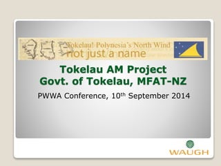 Tokelau AM Project
Govt. of Tokelau, MFAT-NZ
PWWA Conference, 10th September 2014
 
