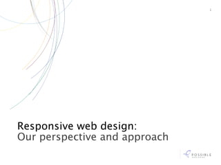 1




Responsive web design:
Our perspective and approach
 