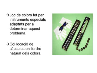  Joc de colors fet per instruments especials adaptats per a determinar aquest problema.  Col·locació de càpsules en l'ordre natural dels colors. 