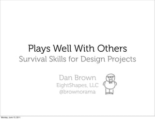 Plays Well With Others
                   Survival Skills for Design Projects

                              Dan Brown
                              EightShapes, LLC
                               @brownorama



Monday, June 13, 2011
 