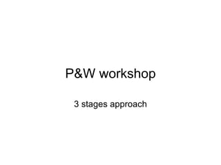 P&W workshop 3 stages approach 