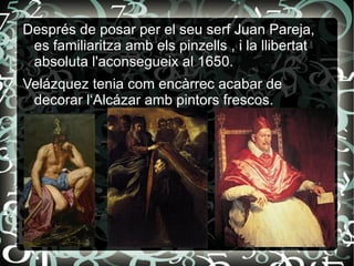 Va passar del  naturalisme auster de l'època sevillana i de les severes gammes terroses a la lluminositat dels grisos plata i blaus transparents de la maduresa. 