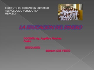 INSTITUTO DE EDUCACION SUPERIOR
TECNOLOGICO PUBLICO «LA
MERCED»




         LA EDUCACION DEL DINERO
 