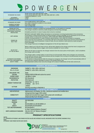 Rev.:2-2016
The company reserves the right to change the specifications of its products without prior notice and such change would render the pubblications inaccurate.
Sheet1
Page 1
ACINPUT
STANDARDVOLTAGES
Single-phase220-230-240VAC 10%±
Three-phase220-240,400,415,440,480,600VAC 10%±
Frequency50/60Hz 5Hz±
EFFICIENCY >90%
POWERFACTOR >0.90
DCOUTPUT
STANDARDVOLTAGES
CURRENTRATINGS From50Ato500A.
CHARGINGCURVE Userconfigurable.
PROTECTION
Completeprotectionincaseofoutputshortcircuitoroverload.
ANTI-ARCING
SAFETYTIMER Anindependentsafetytimerturnsthechargeroffincaseofmalfunctionofthemaincontrolunit.
Fromsinglebatterycellto600VDC.
SeetableofStandardmodelsformoredetails
WRONGBATTERY
ANDREVERSEPOLARITY
Ifthebatteryvoltageisoutsidetheacceptablelimits,orthepolarityisreversed,
Thechargerremainsinstand-bymodeandgiveserror/warningmessage.
ELECTRONICOVERLOAD
PROTECTION
WITHOUTAUXILIARYWIRES:Whenthebatteryisconnected,noarcingisgeneratedattheconnectors.
Ifthebatteryisdisconnectedwhileit'sbeingcharged,arcingispossible,soit'snecessarytoturnoffthe
chargerbeforetodisconnectthebattery.WITHAUXILIARYWIRES(RECOMMENDED):
FullAnti-arcingprotectionincaseofbatterydisconnection,evenwhilethechargeisinprogress.
POWER-ON
SELF-TEST
Everytimetheunitispowered,anautomaticself-testofthepowerelectronicsandthecontrolboardsis
executedinlessthan10seconds.Incaseoffault,theunitremainsinsafestand-bymodeandgives
Faultmessages.
BLACK-OUT
OFTHEACINPUT
ThechargerfeaturesanintelligentmanagementoftheACinputblack-outs.
Whenablack-outoftheACinputoccurs,allthedatarelatedtothechargecyclethatwasinprogressare
SavedintheChargeHistoryLogger,andremainsavailableforfuturereview.
WhentheACinputisrestored,thechargerrestartsfromtheexactpointofinterruption,anditcompletes
thechargecyclenormally.
Thechargeraddsarandomdelayonstart(from3to20seconds).Whenmanychargersareconnected
tothesameACsource,thisfeaturepreventsallthechargersfromturningonsimultaneouslyandcausing
AhighACinputcurrentspike.
AUTOMATICSHUTDOWN
ONBATTERYDISCONNECTION
Ifthebatteryisdisconnectedwhilethechargeisinprogress,thechargerturns-offautomaticallywithin3
secondsandaspecificMessageissavedintheChargeHistoryLog.
Sheet1
MECHANICALANDENVIRONMENTAL
ENCLOSURETYPE Steel
COOLING FORCEDVENTILATIONwithactivefancontrol
AUDIBLENOISE <65dBAat1meter
AMBIENTTEMPERATURE
ALTITUDE
USERINTERFACEANDCONNECTIVITY
USERINTERFACE AlphanumericLCDDisplay,5xLEDs,membranekeyboardandAudibleAlarm
CONNECTIVITY
STANDARDS
QUALITY ISO9001:2008
MARKING CE
EMC IECEN61000-6-2,IECEN61000-6-4
SAFETY IECEN50178,IECEN62040-1
TESTANDPERFORMANCE IECEN62040-3
NORTHAMERICANSTANDARDS
DIMENSIONS
(WxHxDmm)
CABINETA:500x900x440(mm)
CABINETB:620x1050x550(mm)
ENVIRONMENTAL
PROTECTION
IP21(Standard)
IP54(Optional)
OPERATION:-10/+50°C
STORAGE: -20/+70°C
<2000m
DeratingaccordingtoEN62040-3
•IntegratedData-logger(200cycles)
•(Optional)ExtendedData-logger(600cycles)withminiUSBport
•(Optional)BlueToothWirelessextension
UL1564“IndustrialBatteryChargers”
CSA22.2107.2-01“BatteryChargers”
cCSAusListed
PRODUCT SPECIFICATIONS
NOTES
(*) = REPORTED EFFICIENCY AND POWER FACTOR VALUES ARE AVERAGE VALUES, MEASURED OVER THE ENTIRE CHARGING CYCLE.
PEAK
EFFICIENCY AND POWER FACTOR ARE HIGHER.
Powergen S.r.l.
Via XXV Aprile, 5 - 52010 Corsalone - Chiusi Della Verna (Arezzo)
phone +39 (0) 575 531015 - Telefax +39 (0) 575 511891
info@batterychargerpowergen.eu
www.batterychargerpowergen.eu powergen-borri
 