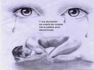 Y una alucinación
me ordeña las miradas.
Veo la palabra amor
desmoronada.
 