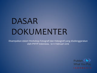 DASAR
DOKUMENTER
Disampaikan dalam Workshop Fotografi dan Videografi yang diselenggarakan
oleh PWYP Indonesia. 10-11 Februari 2016
 
