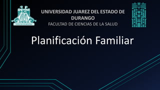 Planificación Familiar
UNIVERSIDAD JUAREZ DEL ESTADO DE
DURANGO
FACULTAD DE CIENCIAS DE LA SALUD
 