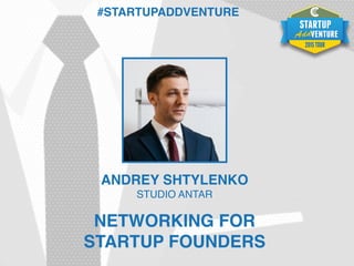 #STARTUPADDVENTURE
ANDREY SHTYLENKO
STUDIO ANTAR
NETWORKING FOR
STARTUP FOUNDERS
 