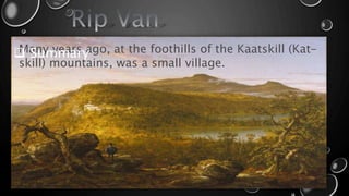 Many years ago, at the foothills of the Kaatskill (Kat-
skill) mountains, was a small village.
 Summary
 