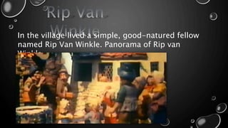 In the village lived a simple, good-natured fellow
named Rip Van Winkle. Panorama of Rip van
Winkle
 