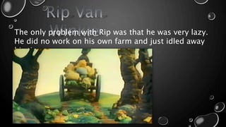 The only problem with Rip was that he was very lazy.
He did no work on his own farm and just idled away
his time.
 