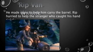 He made signs to help him carry the barrel. Rip
hurried to help the stranger who caught his hand
tightly.
 