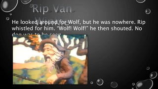 He looked around for Wolf, but he was nowhere. Rip
whistled for him. “Wolf! Wolf!” he then shouted. No
dog was to be seen.
 