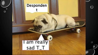 IN 1818
I am really
sad T_T
Desponden
t
 