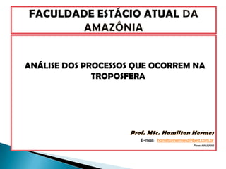 ANÁLISE DOS PROCESSOS QUE OCORREM NA
              TROPOSFERA




                       E-mail: hamiltonhermesd@ibest.com.br
                                                Fone: 99630012
 