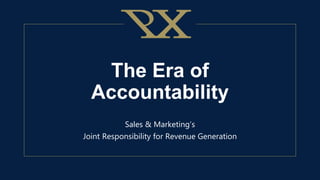 The Era of
Accountability
Sales & Marketing’s
Joint Responsibility for Revenue Generation
 