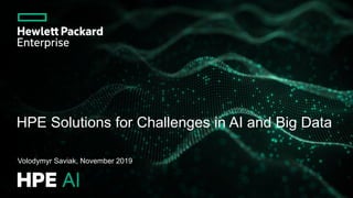 HPE Solutions for Challenges in AI and Big Data
Volodymyr Saviak, November 2019
 