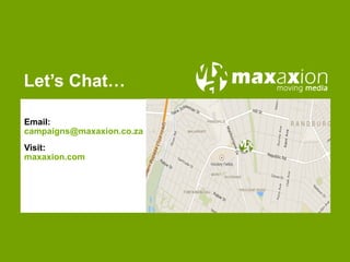 Email:
campaigns@maxaxion.co.za
Visit:
maxaxion.com
Let’s Chat…
 
