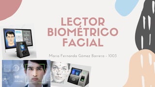 LECTOR
BIOMÉTRICO
FACIAL
Maria Fernanda Gómez Barrera - 1003
 