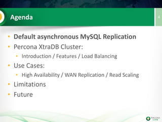 Agenda
• Default asynchronous MySQL
Replication
• Percona XtraDB Cluster:
• Introduction / Features / Load Balancing
• Use Cases:
• High Availability / WAN Replication / Read Scaling
• Limitations
4
 