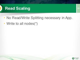 83Read Scaling
• No Read/Write Splitting necessary in App.
• Write to all nodes(*)
 
