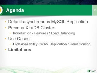 Agenda
• Default asynchronous MySQL Replication
• Percona XtraDB Cluster:
• Introduction / Features / Load Balancing
• Use Cases:
• High Availability / WAN Replication / Read Scaling
• Limitations
85
 