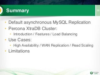 Summary
• Default asynchronous MySQL Replication
• Percona XtraDB Cluster:
• Introduction / Features / Load Balancing
• Use Cases:
• High Availability / WAN Replication / Read Scaling
• Limitations
89
 