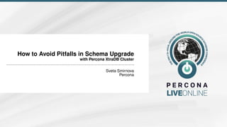 How to Avoid Pitfalls in Schema Upgrade
with Percona XtraDB Cluster
Sveta Smirnova
Percona
 