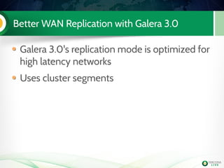 Better WAN Replication with Galera 3.0
Galera 3.0's replication mode is optimized for
high latency networks
Uses cluster segments
 