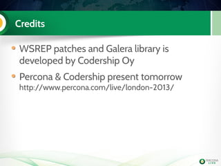 Credits
WSREP patches and Galera library is
developed by Codership Oy
Percona & Codership present tomorrow
http://www.percona.com/live/london-2013/
 