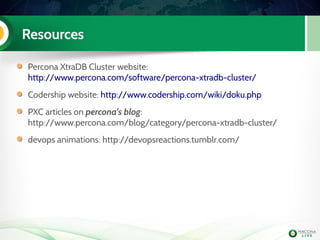 Resources
Percona XtraDB Cluster website:
http://www.percona.com/software/percona-xtradb-cluster/
Codership website: http://www.codership.com/wiki/doku.php
PXC articles on percona's blog:
http://www.percona.com/blog/category/percona-xtradb-cluster/
devops animations: http://devopsreactions.tumblr.com/
 