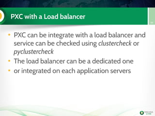PXC with a Load balancer
• PXC can be integrate with a load balancer and
service can be checked using clustercheck or
pyclustercheck
• The load balancer can be a dedicated one
• or integrated on each application servers
84
 