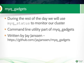myq_gadgets
During the rest of the day we will use
myq_status to monitor our cluster
Command line utility part of myq_gadgets
Written by Jay Janssen -
https://github.com/jayjanssen/myq_gadgets
 