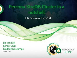 Percona XtraDB Cluster in a
nutshell
Hands-on tutorial
Liz van Dijk
Kenny Gryp
Frédéric Descamps
3 Nov 2014
 